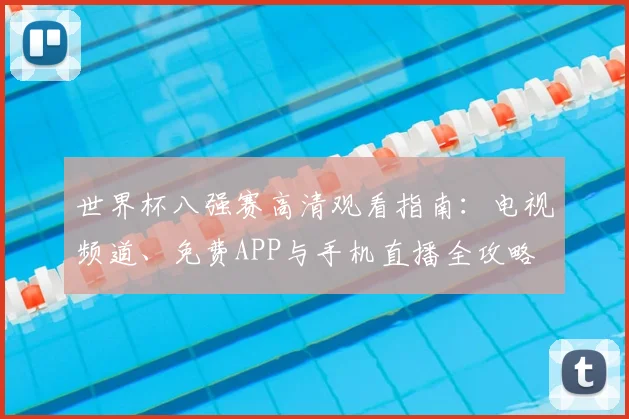 世界杯八强赛高清观看指南：电视频道、免费APP与手机直播全攻略