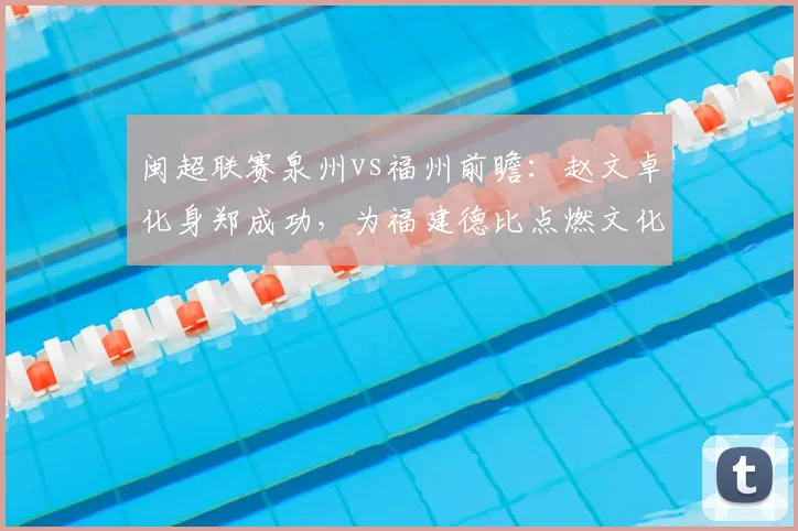 闽超联赛泉州vs福州前瞻：赵文卓化身郑成功，为福建德比点燃文化激情