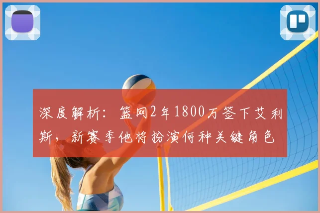 深度解析：篮网2年1800万签下艾利斯，新赛季他将扮演何种关键角色？